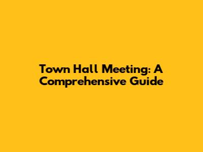 Town Hall Meeting: A Comprehensive Guide