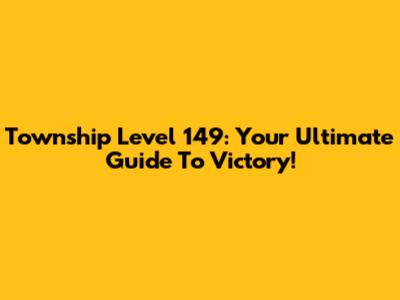 Township Level 149: Your Ultimate Guide To Victory!