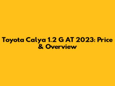 Toyota Calya 1.2 G AT 2023: Price & Overview