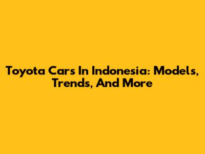 Toyota Cars In Indonesia: Models, Trends, And More