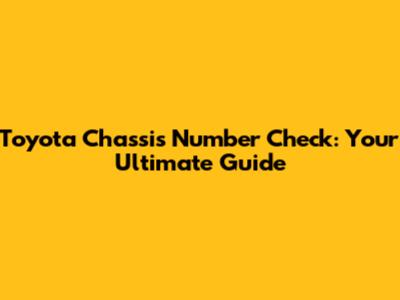 Toyota Chassis Number Check: Your Ultimate Guide