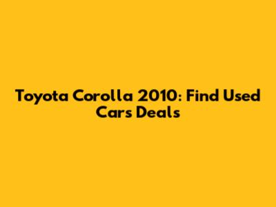 Toyota Corolla 2010: Find Used Cars Deals