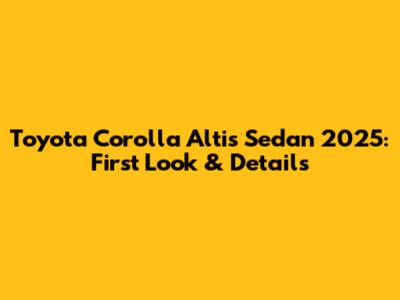 Toyota Corolla Altis Sedan 2025: First Look & Details