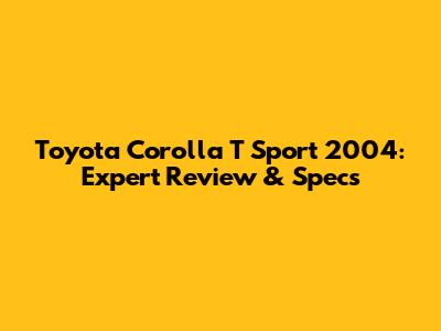Toyota Corolla T Sport 2004: Expert Review & Specs