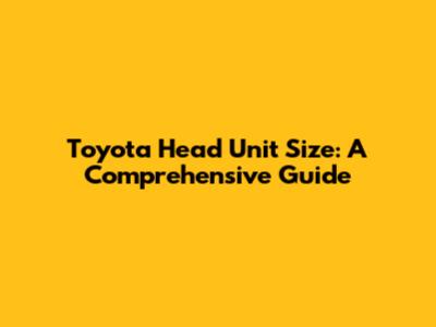 Toyota Head Unit Size: A Comprehensive Guide