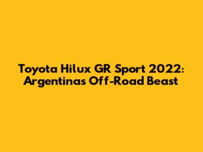 Toyota Hilux GR Sport 2022: Argentina's Off-Road Beast