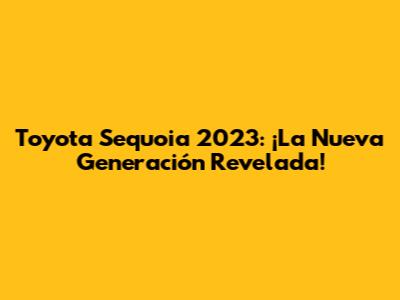 Toyota Sequoia 2023: ¡La Nueva Generación Revelada!