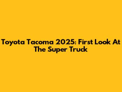 Toyota Tacoma 2025: First Look At The Super Truck