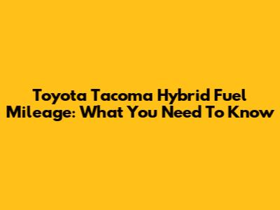 Toyota Tacoma Hybrid Fuel Mileage: What You Need To Know