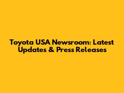 Toyota USA Newsroom: Latest Updates & Press Releases