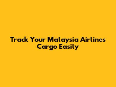Track Your Malaysia Airlines Cargo Easily