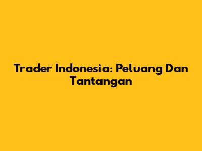 Trader Indonesia: Peluang Dan Tantangan