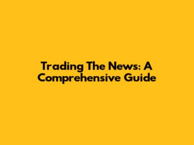 Trading The News: A Comprehensive Guide