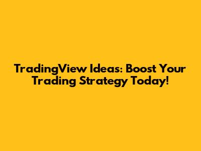 TradingView Ideas: Boost Your Trading Strategy Today!