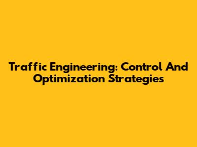 Traffic Engineering: Control And Optimization Strategies