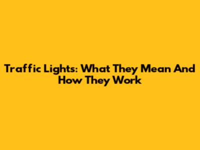 Traffic Lights: What They Mean And How They Work