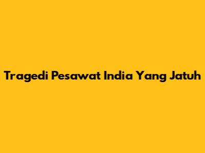 Tragedi Pesawat India Yang Jatuh