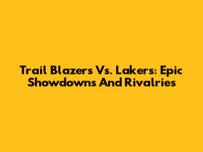 Trail Blazers Vs. Lakers: Epic Showdowns And Rivalries