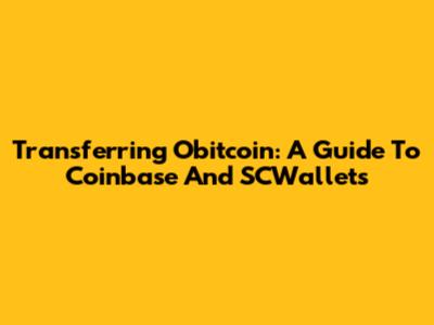 Transferring Obitcoin: A Guide To Coinbase And SCWallets