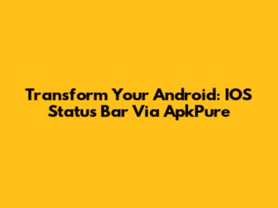 Transform Your Android: IOS Status Bar Via ApkPure