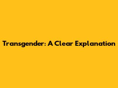 Transgender: A Clear Explanation