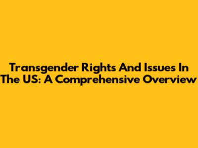 Transgender Rights And Issues In The US: A Comprehensive Overview