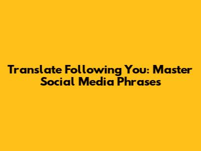 Translate 'Following You': Master Social Media Phrases