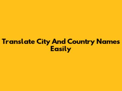 Translate City And Country Names Easily