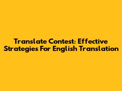 Translate Contest: Effective Strategies For English Translation