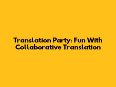 Translation Party: Fun With Collaborative Translation
