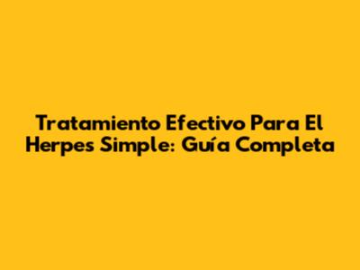 Tratamiento Efectivo Para El Herpes Simple: Guía Completa