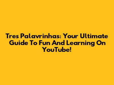Tres Palavrinhas: Your Ultimate Guide To Fun And Learning On YouTube!