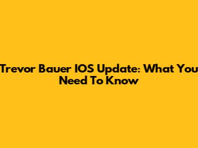 Trevor Bauer IOS Update: What You Need To Know