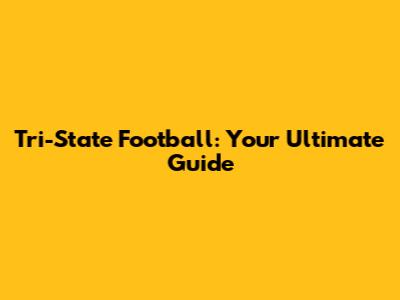 Tri-State Football: Your Ultimate Guide