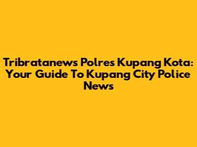 Tribratanews Polres Kupang Kota: Your Guide To Kupang City Police News