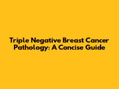 Triple Negative Breast Cancer Pathology: A Concise Guide