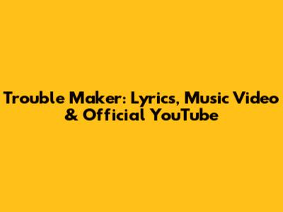Trouble Maker: Lyrics, Music Video & Official YouTube