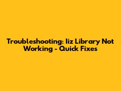 Troubleshooting: Iiz Library Not Working - Quick Fixes