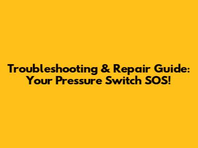Troubleshooting & Repair Guide: Your Pressure Switch SOS!