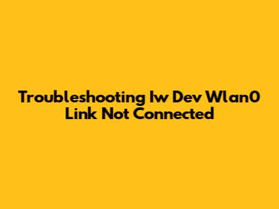 Troubleshooting Iw Dev Wlan0 Link Not Connected