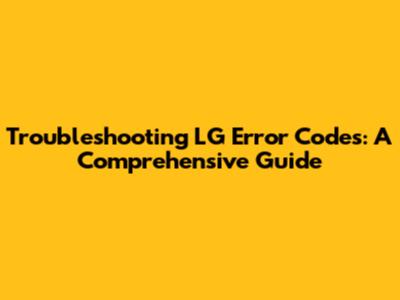 Troubleshooting LG Error Codes: A Comprehensive Guide