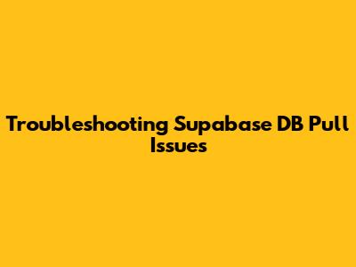 Troubleshooting Supabase DB Pull Issues