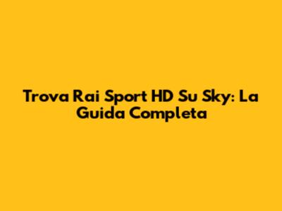 Trova Rai Sport HD Su Sky: La Guida Completa