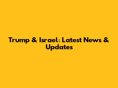 Trump & Israel: Latest News & Updates