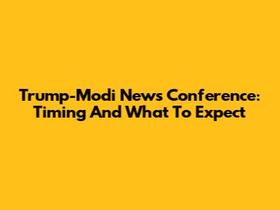 Trump-Modi News Conference: Timing And What To Expect