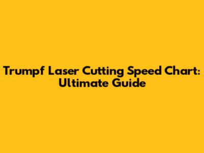 Trumpf Laser Cutting Speed Chart: Ultimate Guide