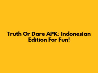 Truth Or Dare APK: Indonesian Edition For Fun!