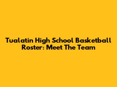 Tualatin High School Basketball Roster: Meet The Team