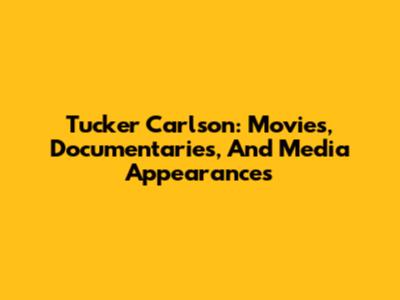 Tucker Carlson: Movies, Documentaries, And Media Appearances