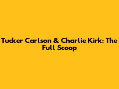 Tucker Carlson & Charlie Kirk: The Full Scoop